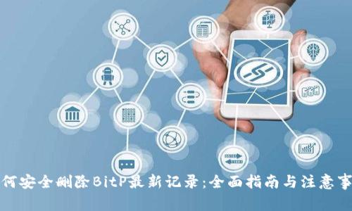如何安全删除BitP最新记录：全面指南与注意事项